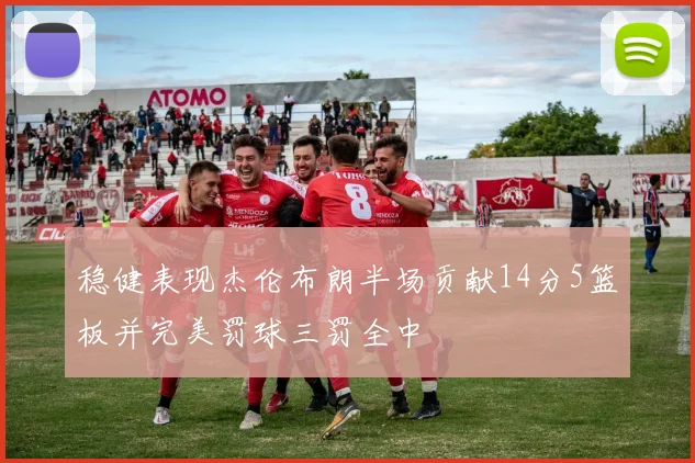 稳健表现杰伦布朗半场贡献14分5篮板并完美罚球三罚全中