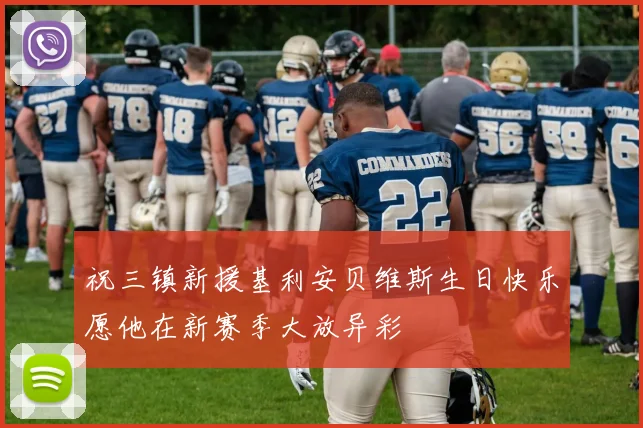 祝三镇新援基利安贝维斯生日快乐愿他在新赛季大放异彩