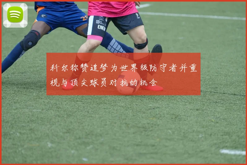 科尔称赞追梦为世界级防守者并重视与顶尖球员对抗的机会