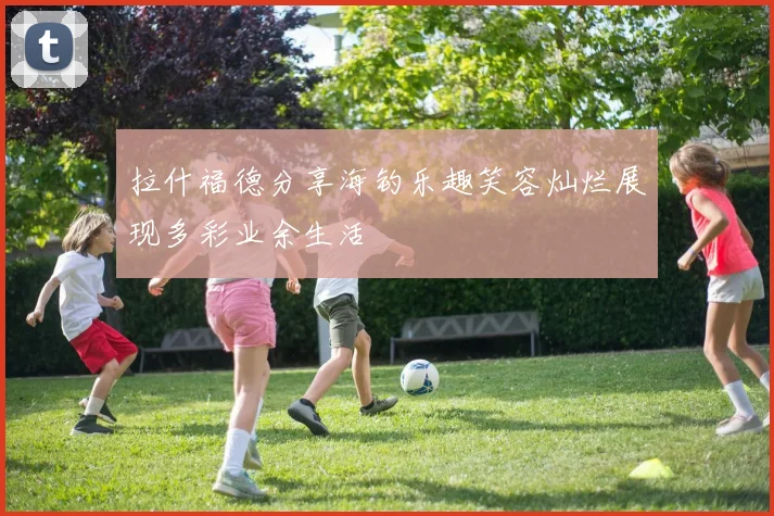 拉什福德分享海钓乐趣笑容灿烂展现多彩业余生活