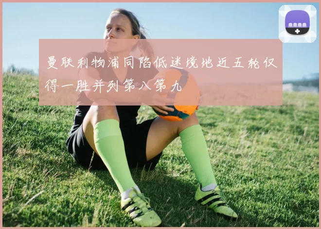 曼联利物浦同陷低迷境地近五轮仅得一胜并列第八第九