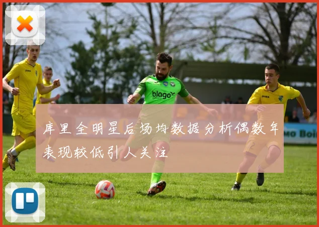 库里全明星后场均数据分析偶数年表现较低引人关注