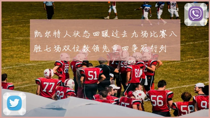 凯尔特人状态回暖过去九场比赛八胜七场双位数领先重回争冠行列