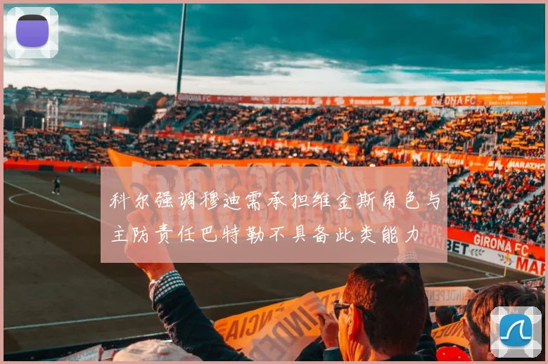 科尔强调穆迪需承担维金斯角色与主防责任巴特勒不具备此类能力