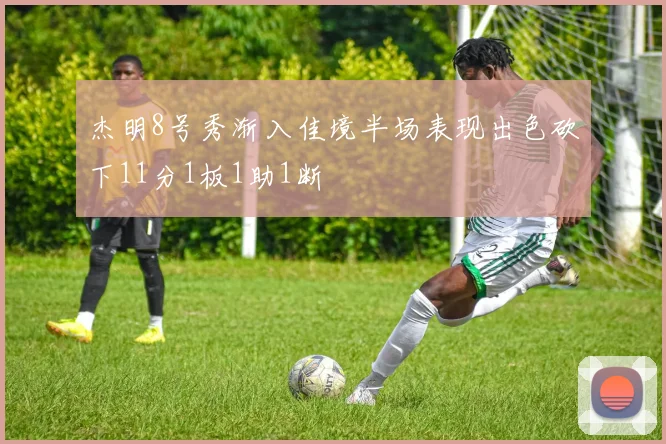 杰明8号秀渐入佳境半场表现出色砍下11分1板1助1断