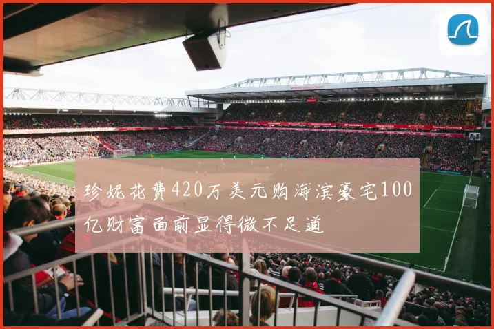 珍妮花费420万美元购海滨豪宅100亿财富面前显得微不足道