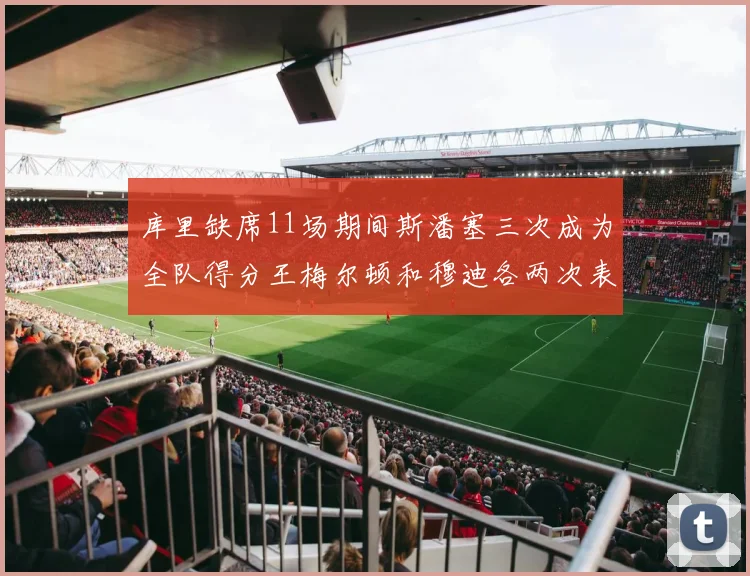 库里缺席11场期间斯潘塞三次成为全队得分王梅尔顿和穆迪各两次表现出色