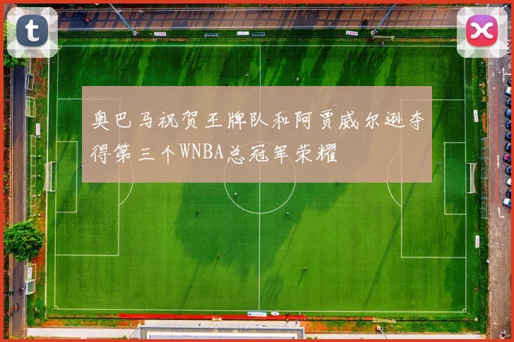 奥巴马祝贺王牌队和阿贾威尔逊夺得第三个WNBA总冠军荣耀