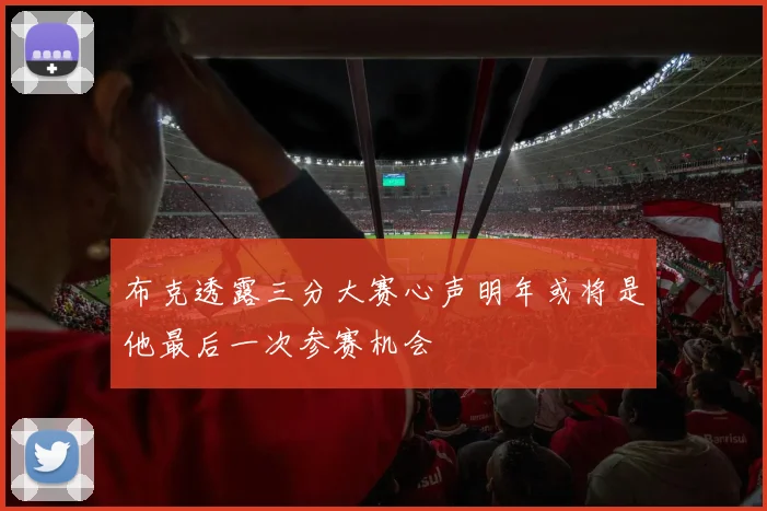 布克透露三分大赛心声明年或将是他最后一次参赛机会